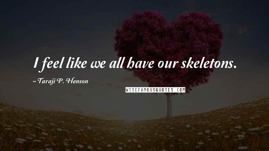 Taraji P. Henson Quotes: I feel like we all have our skeletons.