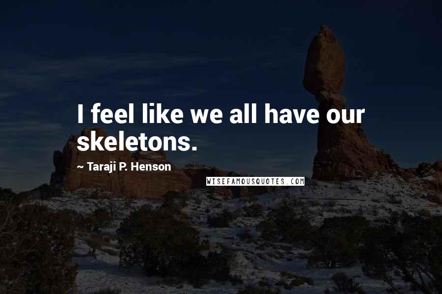 Taraji P. Henson Quotes: I feel like we all have our skeletons.