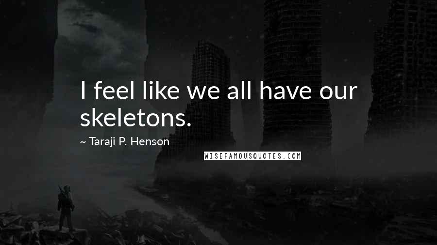 Taraji P. Henson Quotes: I feel like we all have our skeletons.