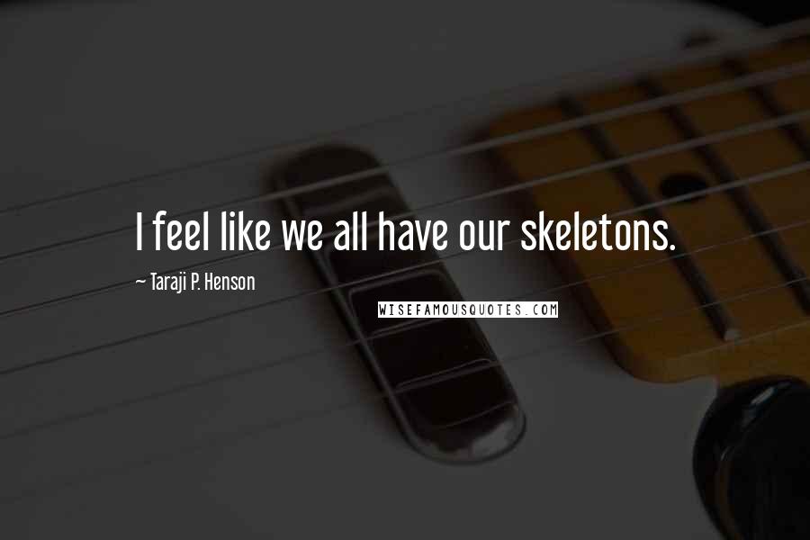 Taraji P. Henson Quotes: I feel like we all have our skeletons.