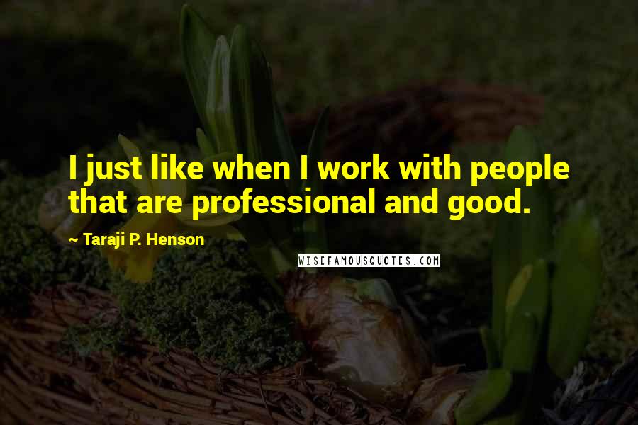 Taraji P. Henson Quotes: I just like when I work with people that are professional and good.