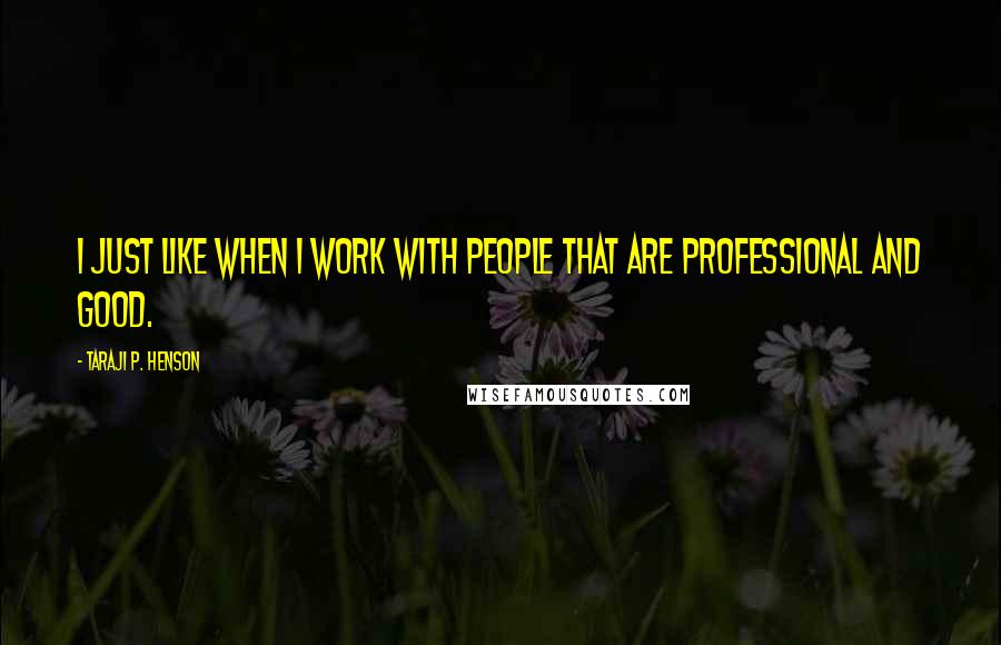 Taraji P. Henson Quotes: I just like when I work with people that are professional and good.