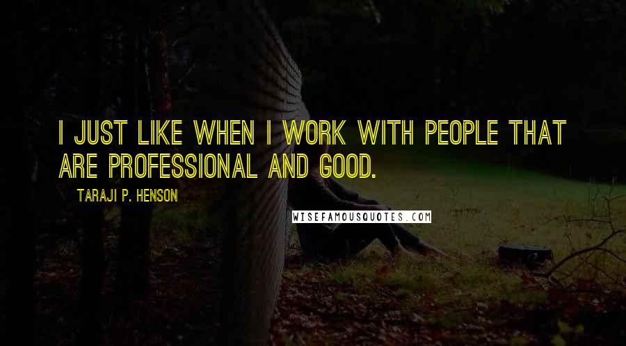 Taraji P. Henson Quotes: I just like when I work with people that are professional and good.