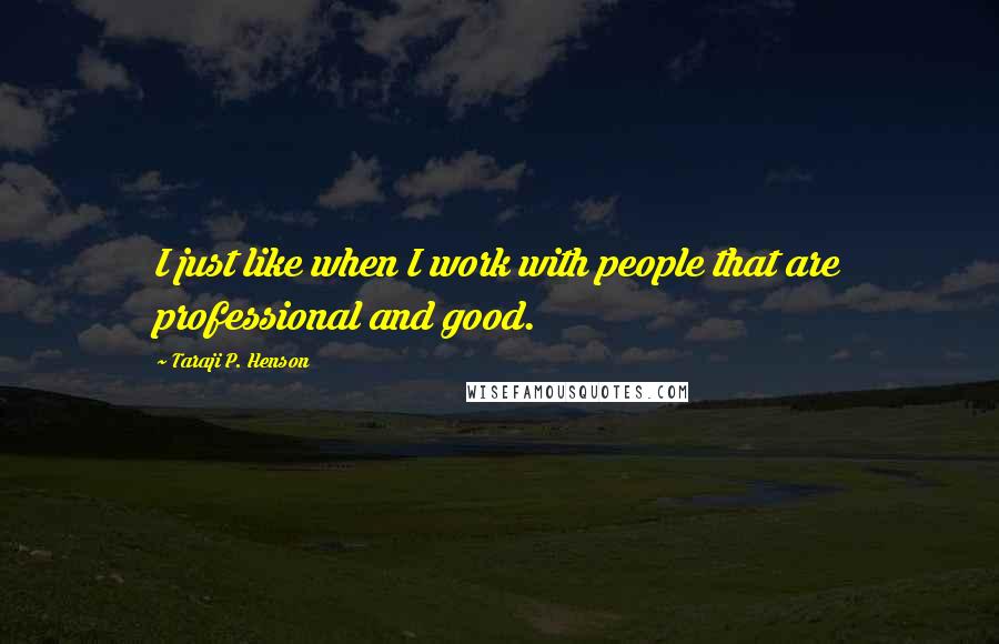 Taraji P. Henson Quotes: I just like when I work with people that are professional and good.