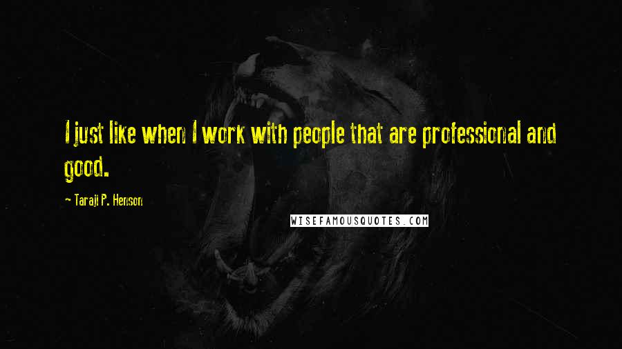 Taraji P. Henson Quotes: I just like when I work with people that are professional and good.