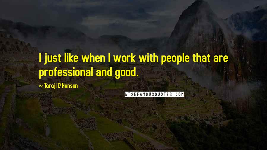 Taraji P. Henson Quotes: I just like when I work with people that are professional and good.