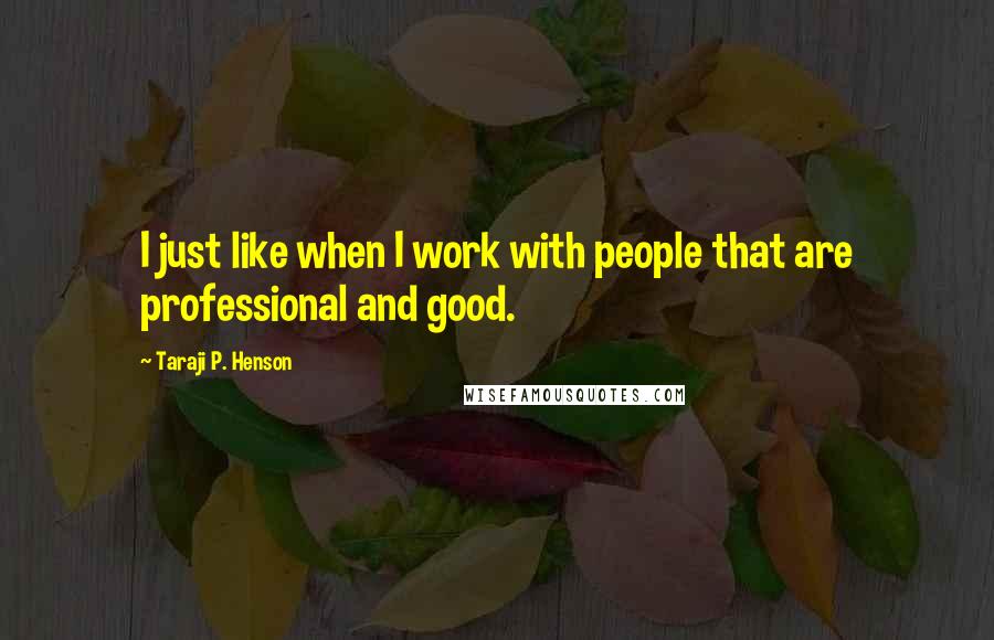 Taraji P. Henson Quotes: I just like when I work with people that are professional and good.