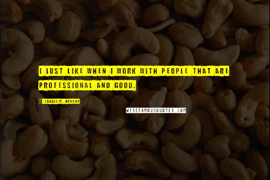 Taraji P. Henson Quotes: I just like when I work with people that are professional and good.