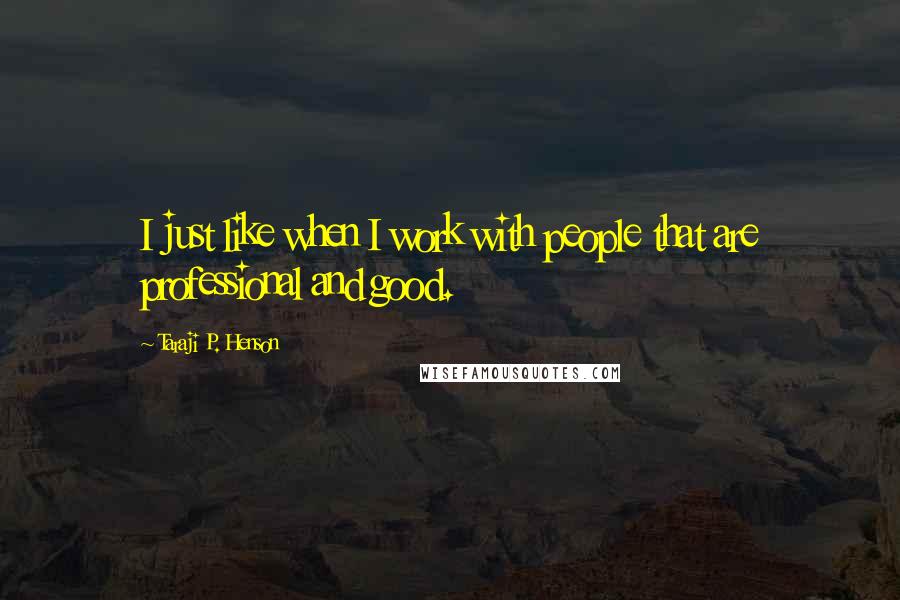 Taraji P. Henson Quotes: I just like when I work with people that are professional and good.