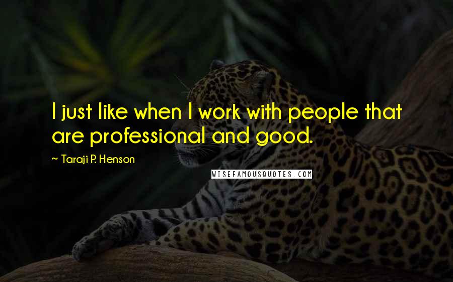 Taraji P. Henson Quotes: I just like when I work with people that are professional and good.