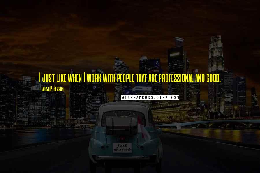 Taraji P. Henson Quotes: I just like when I work with people that are professional and good.