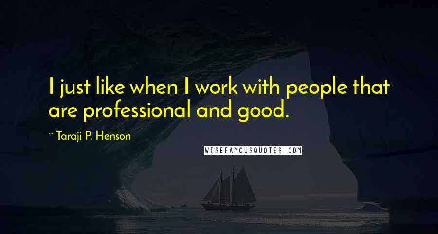 Taraji P. Henson Quotes: I just like when I work with people that are professional and good.