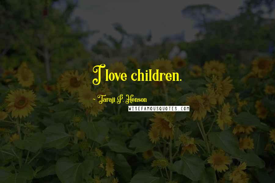 Taraji P. Henson Quotes: I love children.