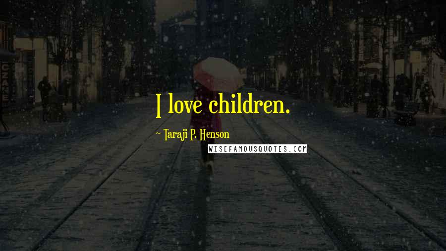 Taraji P. Henson Quotes: I love children.