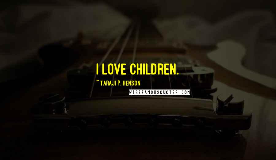 Taraji P. Henson Quotes: I love children.
