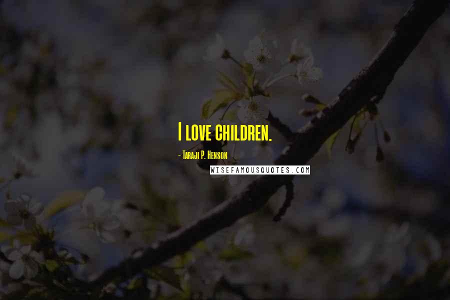 Taraji P. Henson Quotes: I love children.