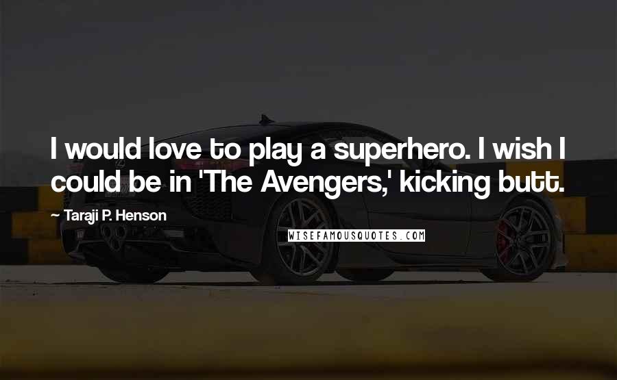 Taraji P. Henson Quotes: I would love to play a superhero. I wish I could be in 'The Avengers,' kicking butt.