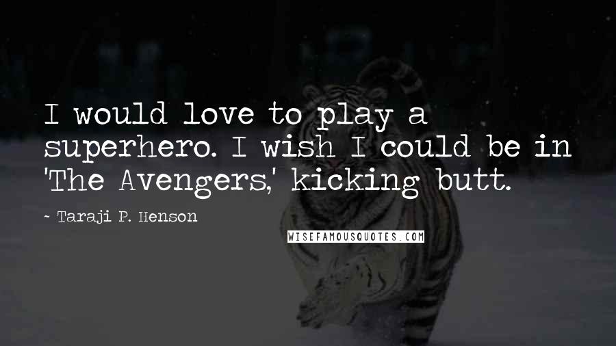 Taraji P. Henson Quotes: I would love to play a superhero. I wish I could be in 'The Avengers,' kicking butt.