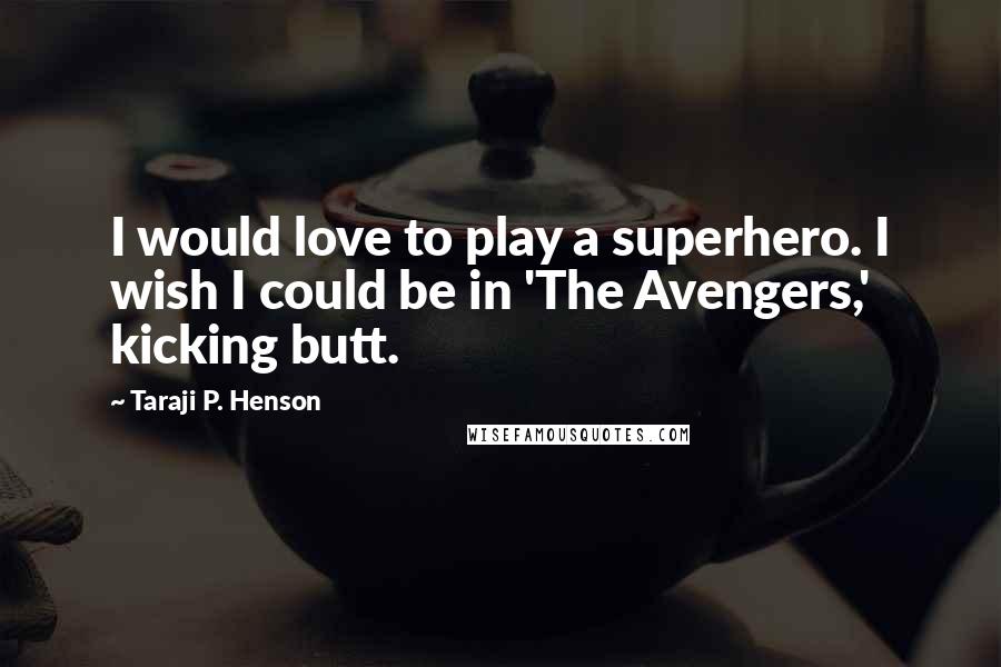 Taraji P. Henson Quotes: I would love to play a superhero. I wish I could be in 'The Avengers,' kicking butt.
