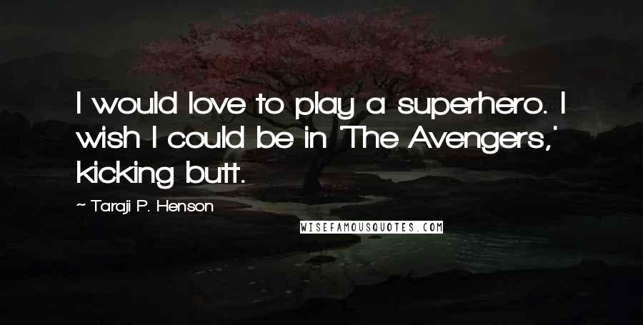 Taraji P. Henson Quotes: I would love to play a superhero. I wish I could be in 'The Avengers,' kicking butt.