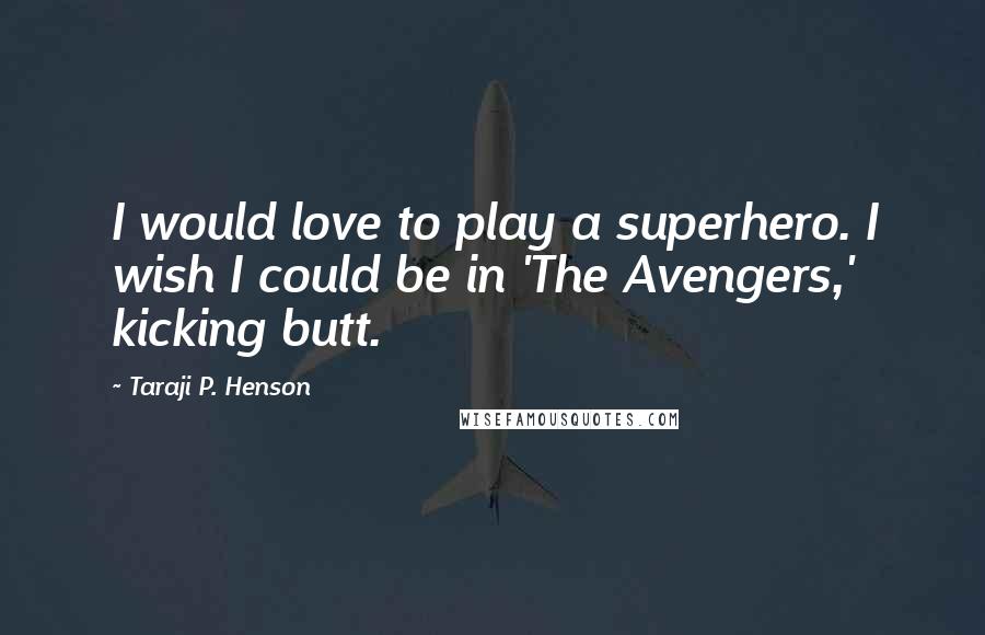 Taraji P. Henson Quotes: I would love to play a superhero. I wish I could be in 'The Avengers,' kicking butt.