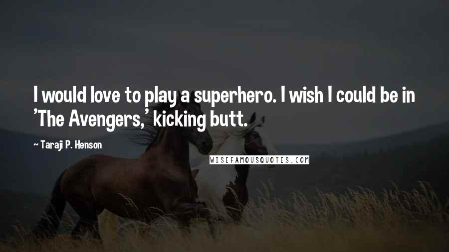 Taraji P. Henson Quotes: I would love to play a superhero. I wish I could be in 'The Avengers,' kicking butt.