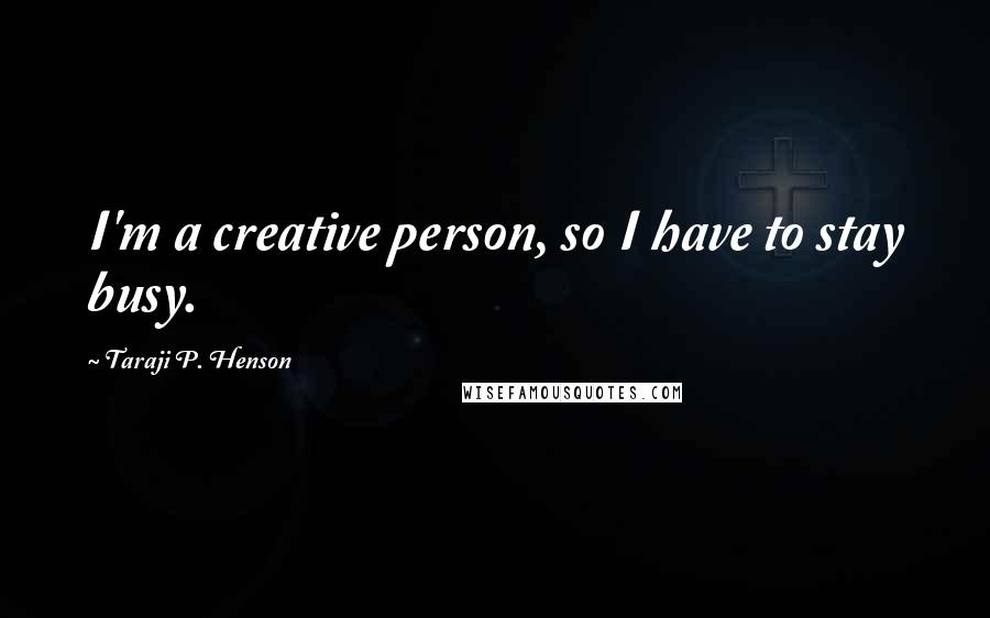 Taraji P. Henson Quotes: I'm a creative person, so I have to stay busy.