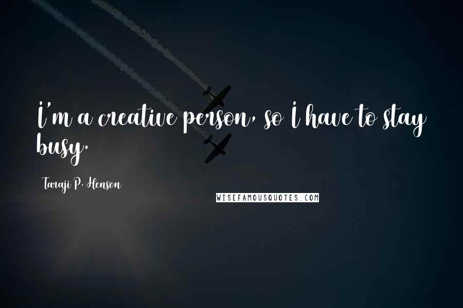 Taraji P. Henson Quotes: I'm a creative person, so I have to stay busy.