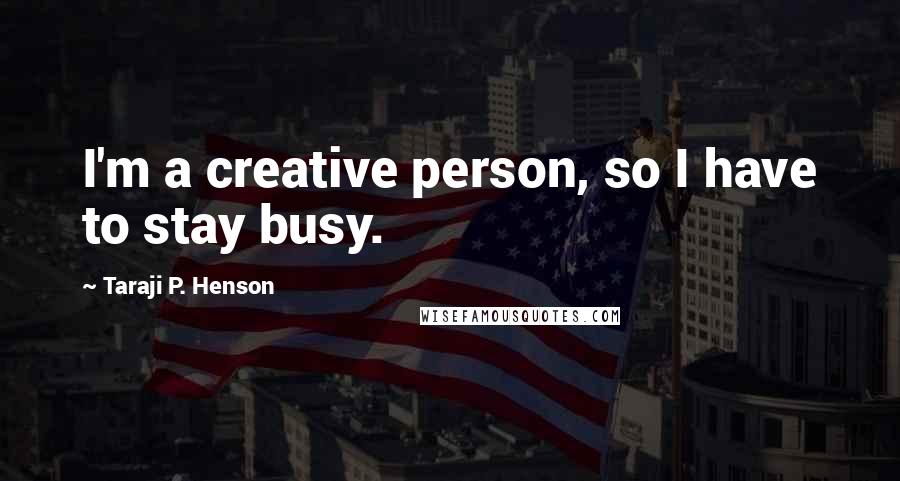 Taraji P. Henson Quotes: I'm a creative person, so I have to stay busy.