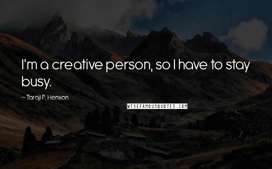 Taraji P. Henson Quotes: I'm a creative person, so I have to stay busy.