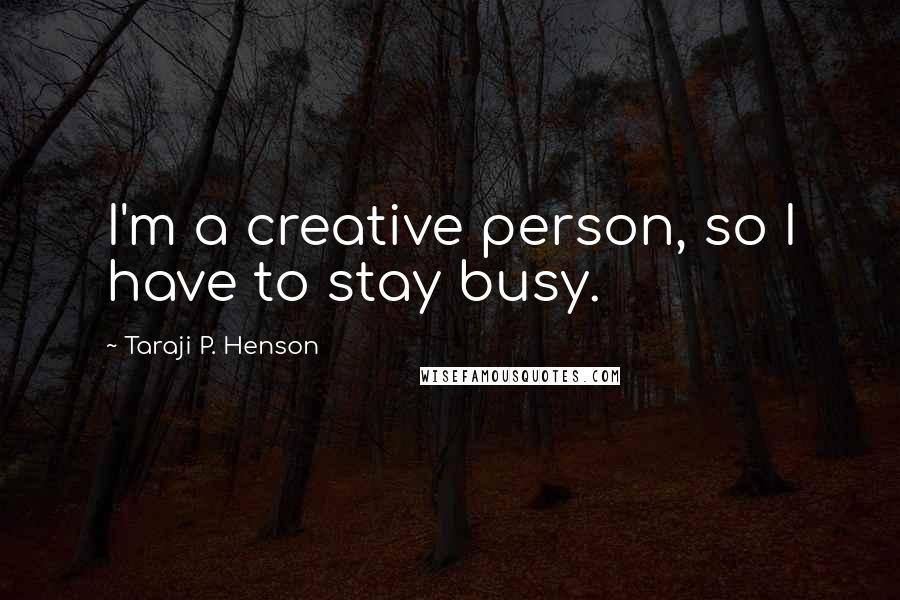 Taraji P. Henson Quotes: I'm a creative person, so I have to stay busy.