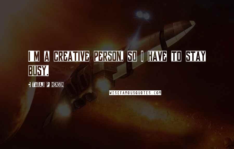 Taraji P. Henson Quotes: I'm a creative person, so I have to stay busy.