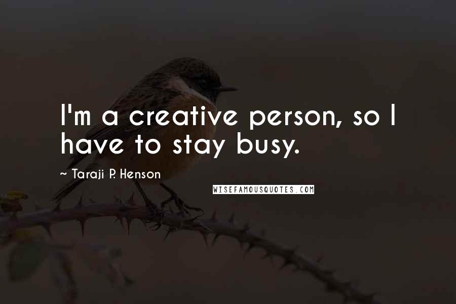 Taraji P. Henson Quotes: I'm a creative person, so I have to stay busy.