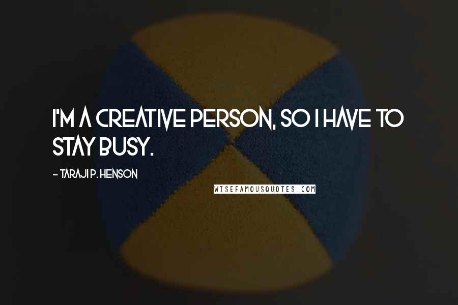 Taraji P. Henson Quotes: I'm a creative person, so I have to stay busy.