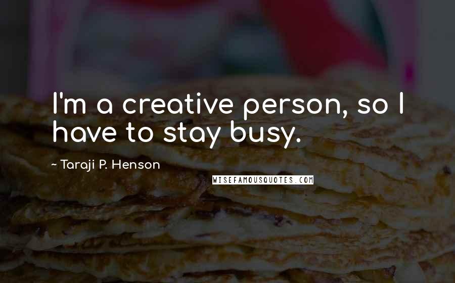 Taraji P. Henson Quotes: I'm a creative person, so I have to stay busy.