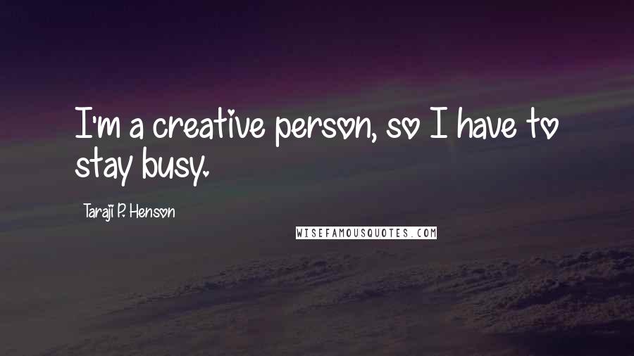 Taraji P. Henson Quotes: I'm a creative person, so I have to stay busy.