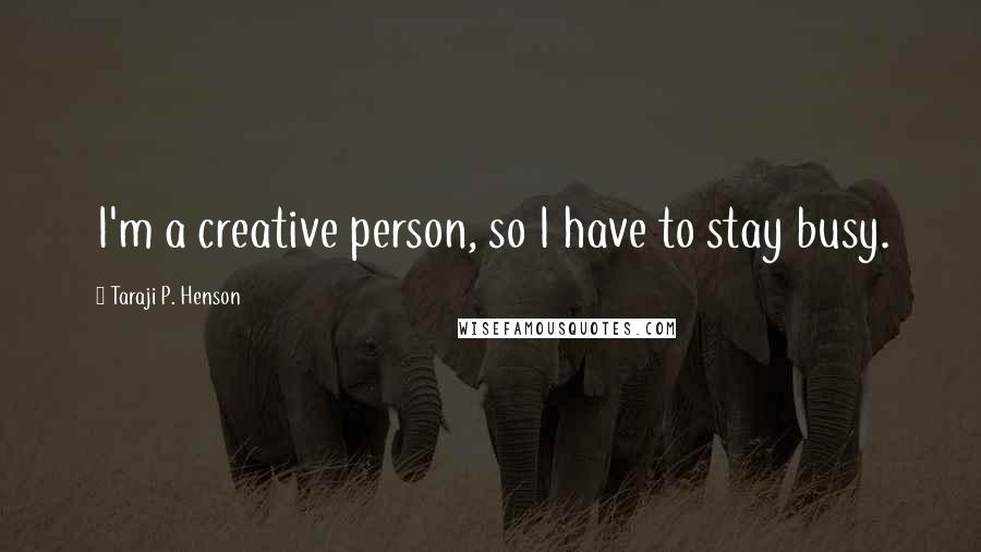 Taraji P. Henson Quotes: I'm a creative person, so I have to stay busy.