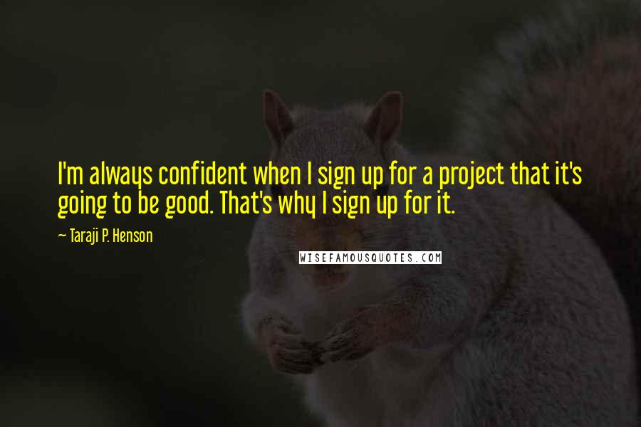 Taraji P. Henson Quotes: I'm always confident when I sign up for a project that it's going to be good. That's why I sign up for it.