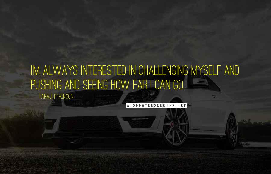 Taraji P. Henson Quotes: I'm always interested in challenging myself and pushing and seeing how far I can go.