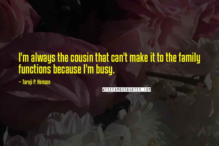 Taraji P. Henson Quotes: I'm always the cousin that can't make it to the family functions because I'm busy.