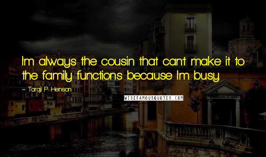 Taraji P. Henson Quotes: I'm always the cousin that can't make it to the family functions because I'm busy.