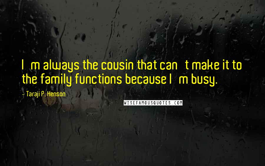 Taraji P. Henson Quotes: I'm always the cousin that can't make it to the family functions because I'm busy.