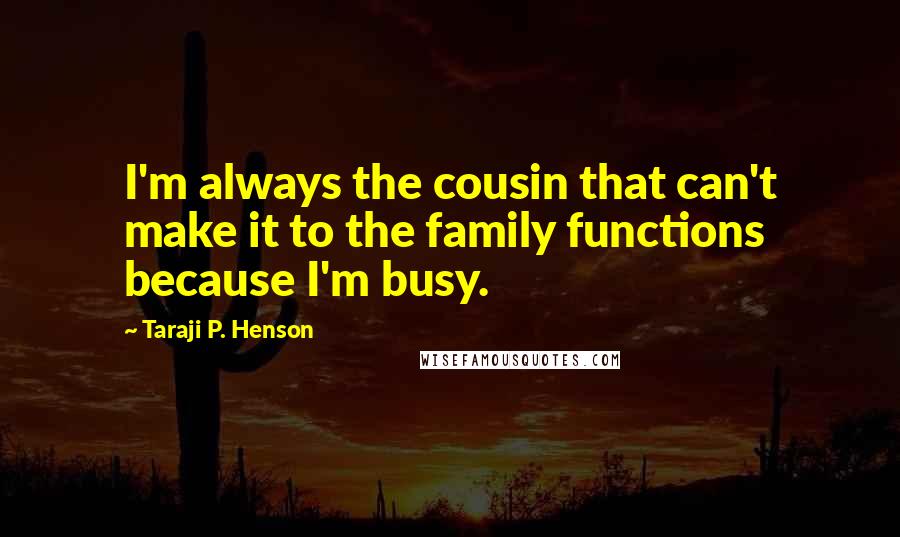 Taraji P. Henson Quotes: I'm always the cousin that can't make it to the family functions because I'm busy.