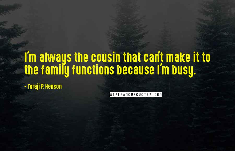 Taraji P. Henson Quotes: I'm always the cousin that can't make it to the family functions because I'm busy.