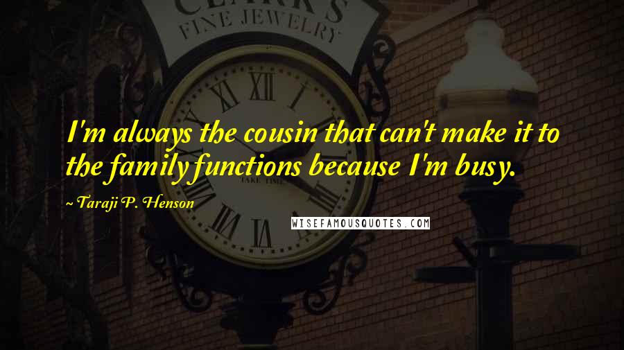 Taraji P. Henson Quotes: I'm always the cousin that can't make it to the family functions because I'm busy.