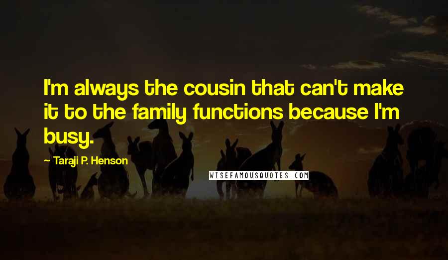 Taraji P. Henson Quotes: I'm always the cousin that can't make it to the family functions because I'm busy.