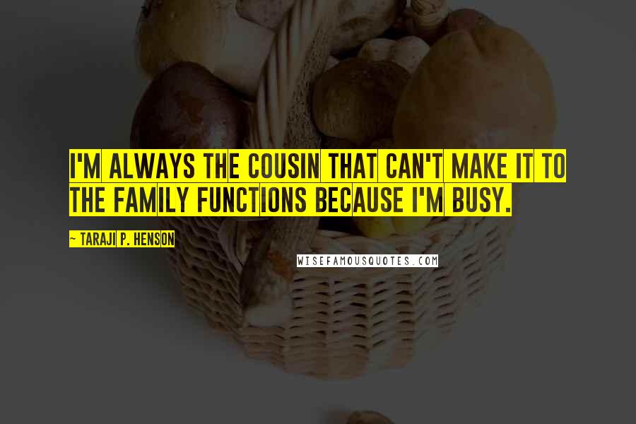 Taraji P. Henson Quotes: I'm always the cousin that can't make it to the family functions because I'm busy.