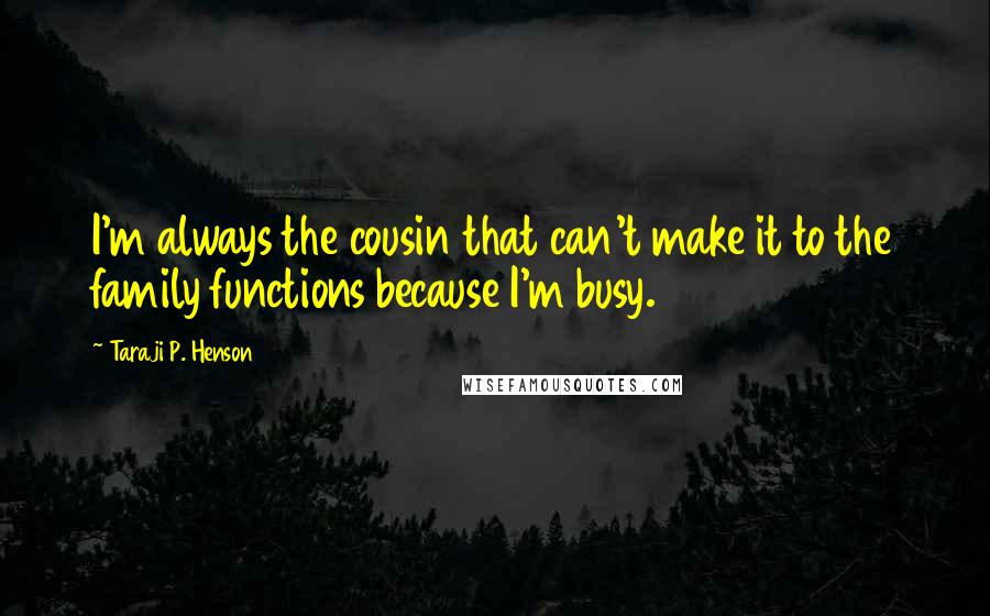 Taraji P. Henson Quotes: I'm always the cousin that can't make it to the family functions because I'm busy.