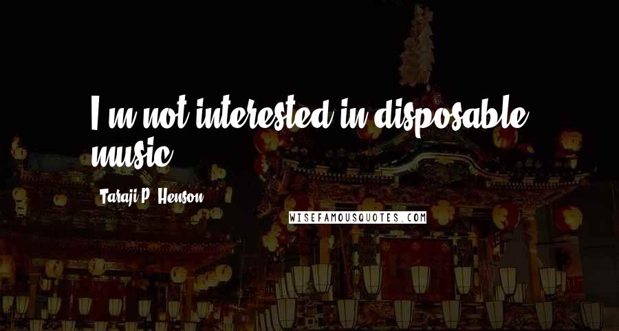 Taraji P. Henson Quotes: I'm not interested in disposable music.