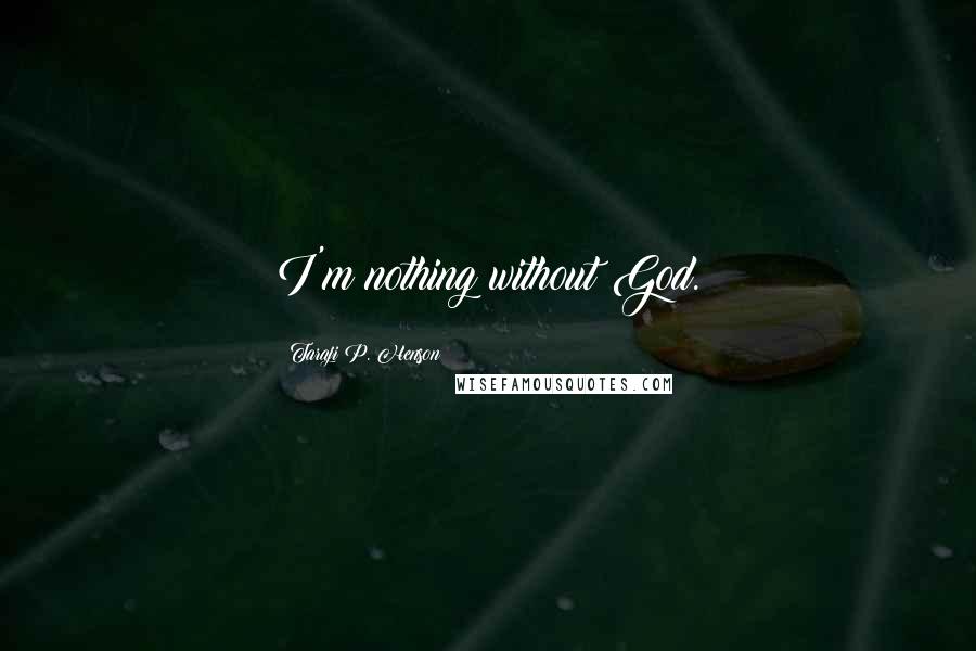 Taraji P. Henson Quotes: I'm nothing without God.